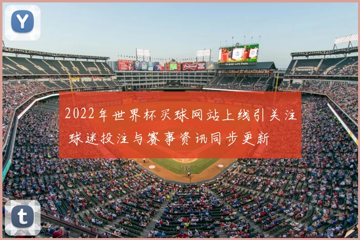 2022年世界杯买球网站上线引关注 球迷投注与赛事资讯同步更新