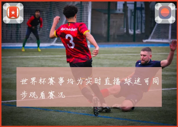世界杯赛事均为实时直播 球迷可同步观看赛况