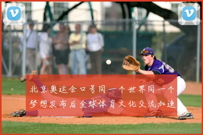 北京奥运会口号同一个世界同一个梦想发布后全球体育文化交流加速