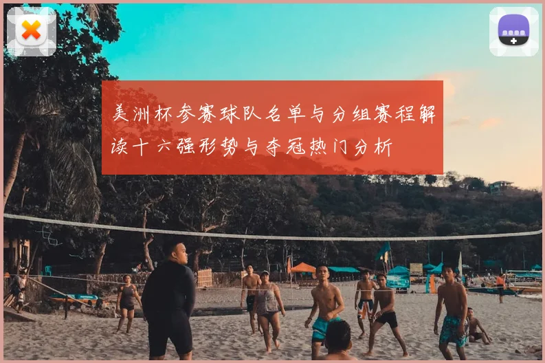 美洲杯参赛球队名单与分组赛程解读十六强形势与夺冠热门分析