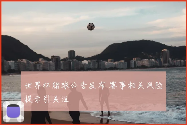 世界杯赌球公告发布 赛事相关风险提示引关注
