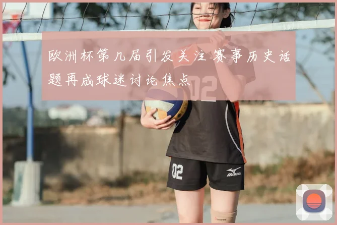 欧洲杯第几届引发关注 赛事历史话题再成球迷讨论焦点