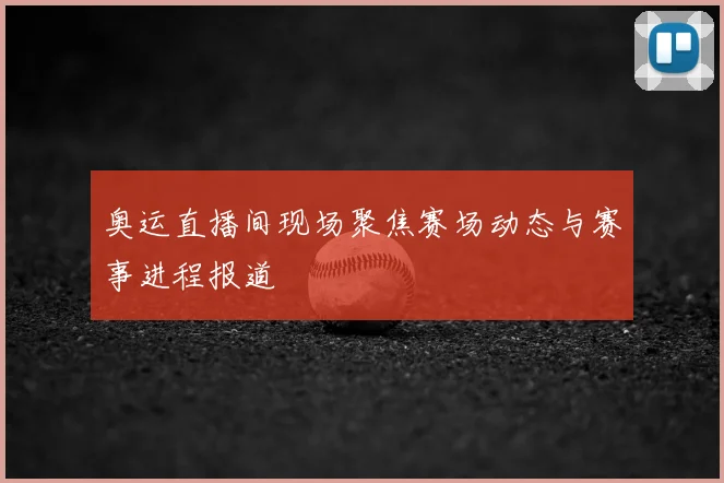 奥运直播间现场聚焦赛场动态与赛事进程报道