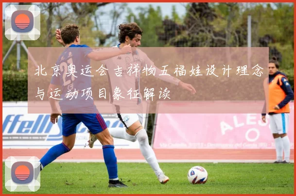 北京奥运会吉祥物五福娃设计理念与运动项目象征解读