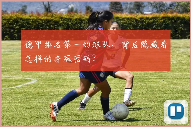 德甲排名第一的球队,背后隐藏着怎样的夺冠密码?