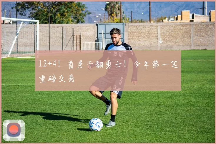 12+4!首秀干翻勇士!今年第一笔重磅交易