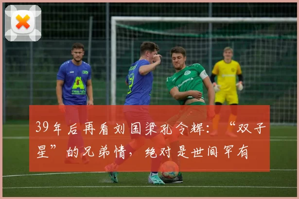 39年后再看刘国梁孔令辉:“双子星”的兄弟情,绝对是世间罕有
