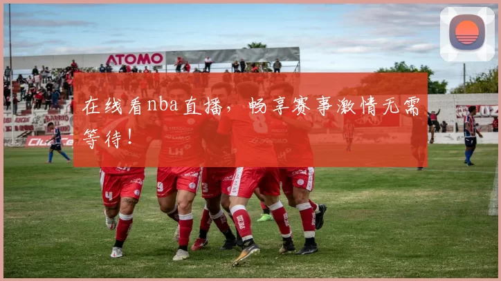 在线看nba直播，畅享赛事激情无需等待！