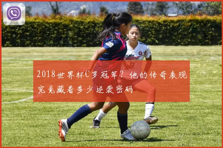 2018世界杯C罗冠军?他的传奇表现究竟藏着多少逆袭密码