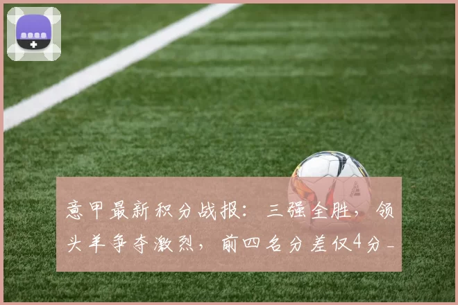 意甲最新积分战报:三强全胜,领头羊争夺激烈,前四名分差仅4分_米兰_亚特兰大_国米