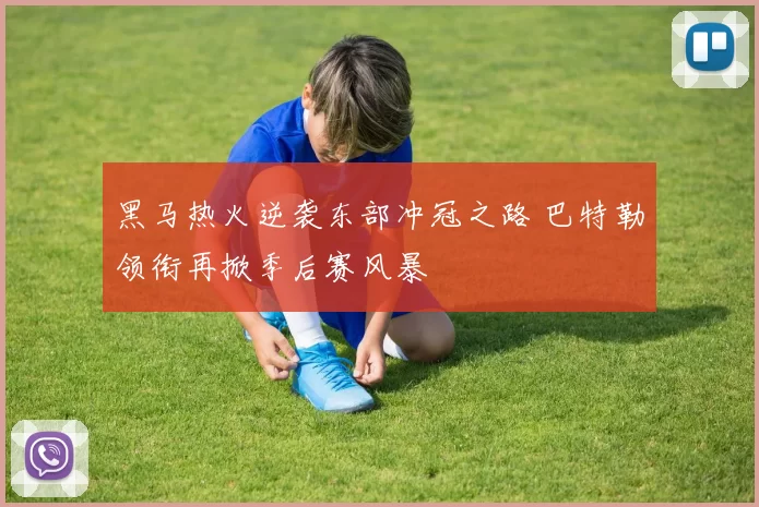 黑马热火逆袭东部冲冠之路 巴特勒领衔再掀季后赛风暴