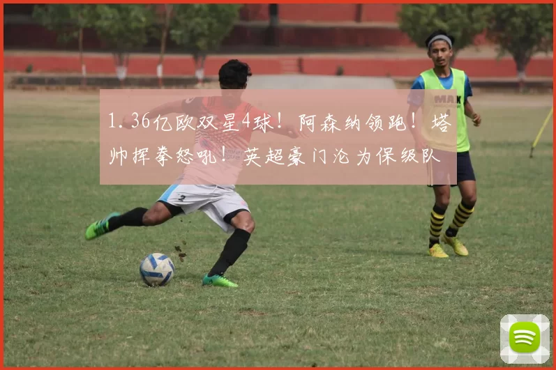 1.36亿欧双星4球！阿森纳领跑！塔帅挥拳怒吼！英超豪门沦为保级队