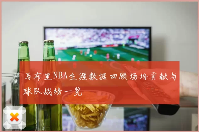 马布里NBA生涯数据回顾场均贡献与球队战绩一览