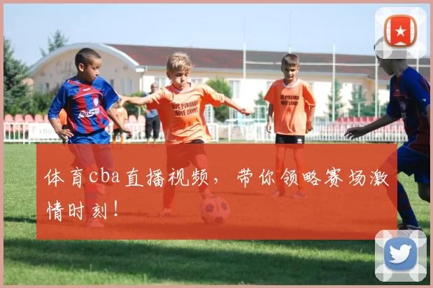 体育cba直播视频，带你领略赛场激情时刻！