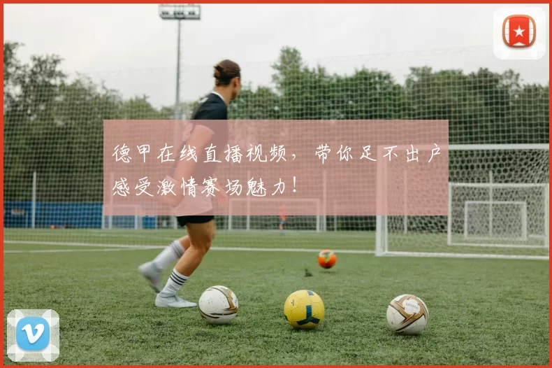 德甲在线直播视频，带你足不出户感受激情赛场魅力！