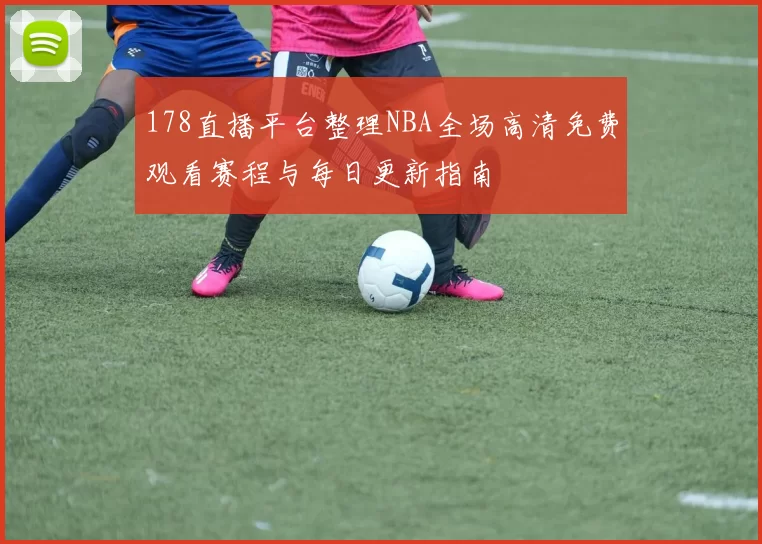 178直播平台整理NBA全场高清免费观看赛程与每日更新指南